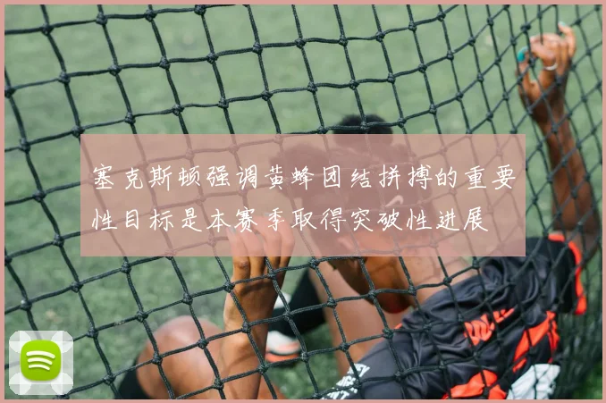 塞克斯顿强调黄蜂团结拼搏的重要性目标是本赛季取得突破性进展