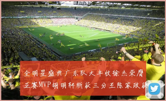 全明星盛典广东队大丰收徐杰荣膺正赛MVP胡明轩斩获三分王陈家政获星锐MVP