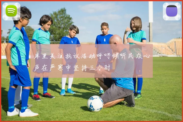 库里关注抗议活动呼吁倾听民众心声在严寒中坚持三小时