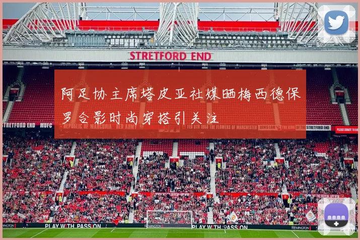 阿足协主席塔皮亚社媒晒梅西德保罗合影时尚穿搭引关注