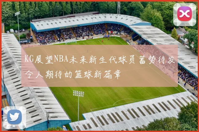 KG展望NBA未来新生代球员蓄势待发令人期待的篮球新篇章