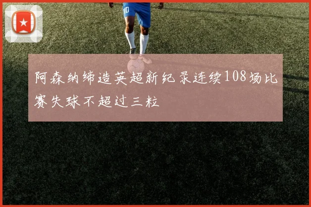 阿森纳缔造英超新纪录连续108场比赛失球不超过三粒