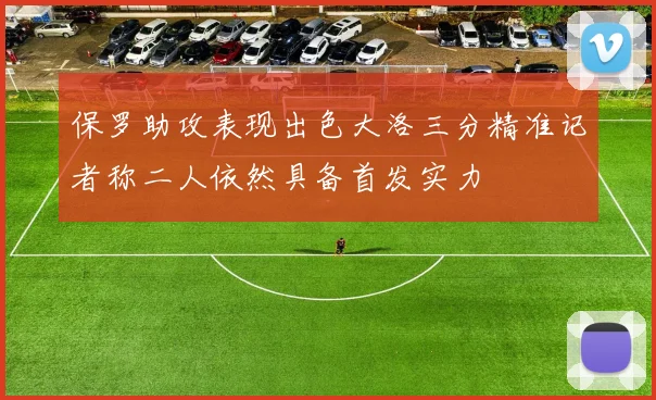保罗助攻表现出色大洛三分精准记者称二人依然具备首发实力