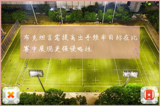 布克坦言需提高出手频率目标在比赛中展现更强侵略性