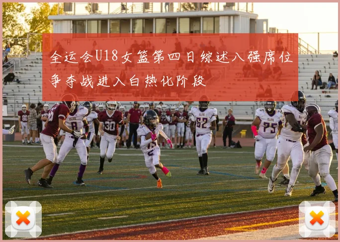 全运会U18女篮第四日综述八强席位争夺战进入白热化阶段