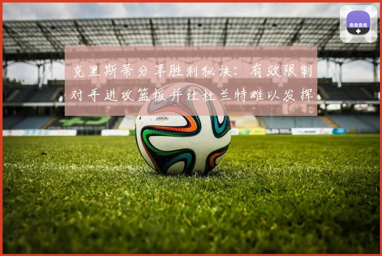 克里斯蒂分享胜利秘诀：有效限制对手进攻篮板并让杜兰特难以发挥
