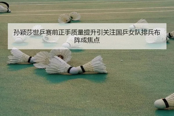 孙颖莎世乒赛前正手质量提升引关注国乒女队排兵布阵成焦点 - BOWWAYSPORTS